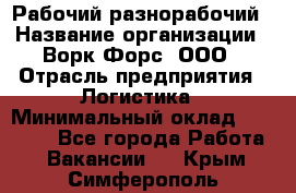 Рабочий-разнорабочий › Название организации ­ Ворк Форс, ООО › Отрасль предприятия ­ Логистика › Минимальный оклад ­ 32 000 - Все города Работа » Вакансии   . Крым,Симферополь